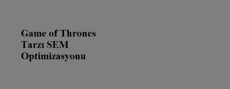 Game of Thrones Tarzı SEM Optimizasyonu