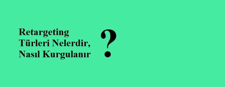 Retargeting Türleri Nelerdir Nasıl Kurgulanır